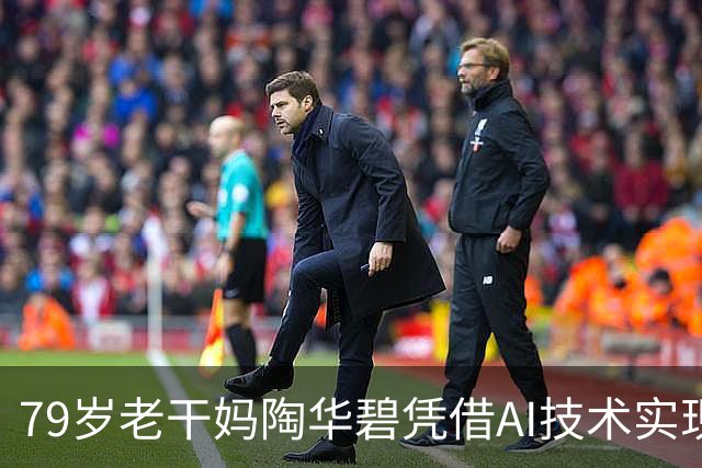 79岁老干妈陶华碧凭借AI技术实现54亿营收，成绩斐然